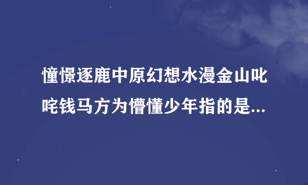 憧憬逐鹿中原幻想水漫金山叱咤钱马方为懵懂少年指的是什么生肖