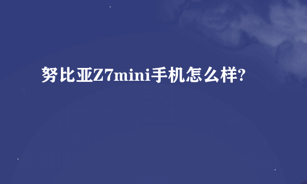 努比亚Z7mini手机怎么样?