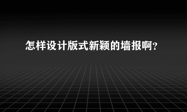 怎样设计版式新颖的墙报啊？