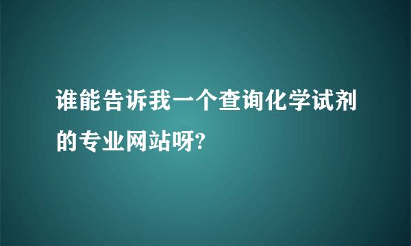 谁能告诉我一个查询化学试剂的专业网站呀?