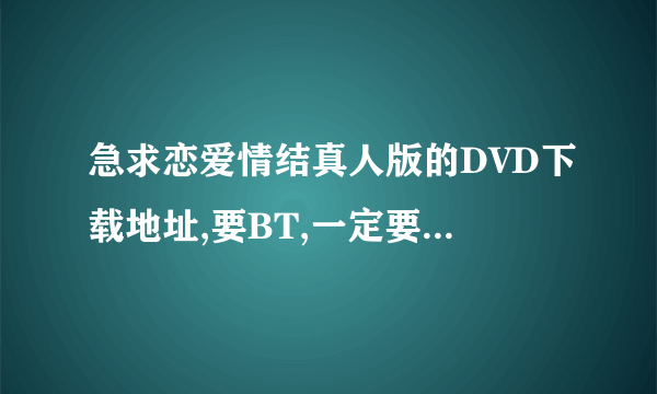 急求恋爱情结真人版的DVD下载地址,要BT,一定要有种!!!非常感谢!!!!!太想看着部电影!!!!!