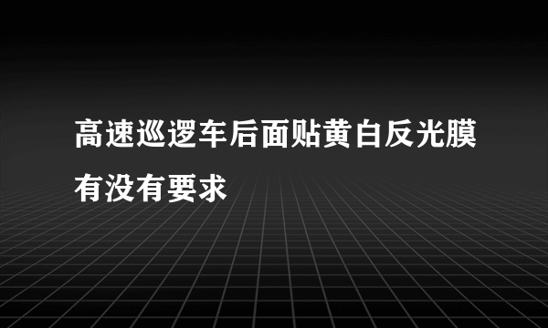 高速巡逻车后面贴黄白反光膜有没有要求