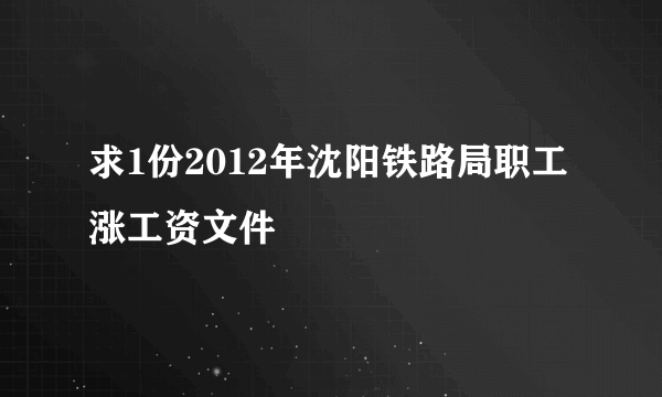 求1份2012年沈阳铁路局职工涨工资文件