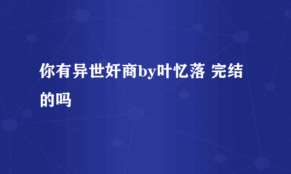 你有异世奸商by叶忆落 完结的吗