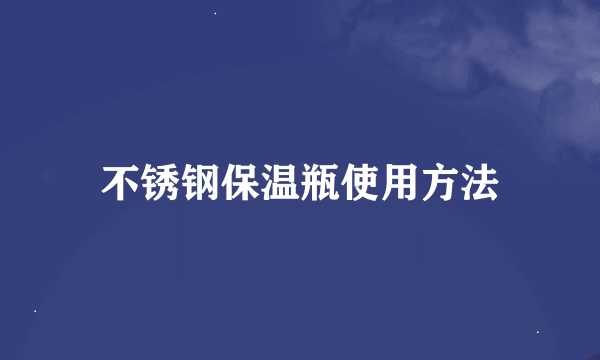 不锈钢保温瓶使用方法