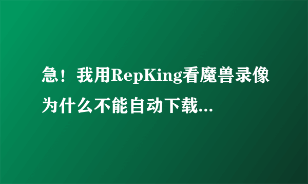 急！我用RepKing看魔兽录像为什么不能自动下载地图啊？