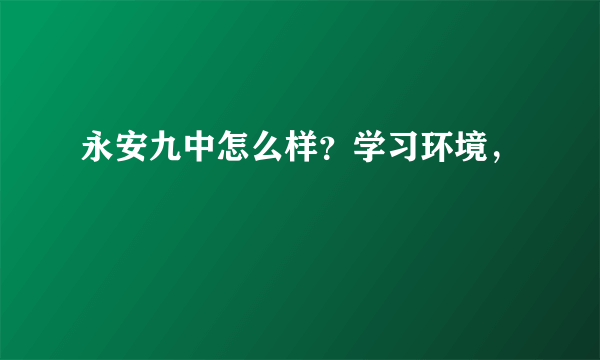 永安九中怎么样？学习环境，