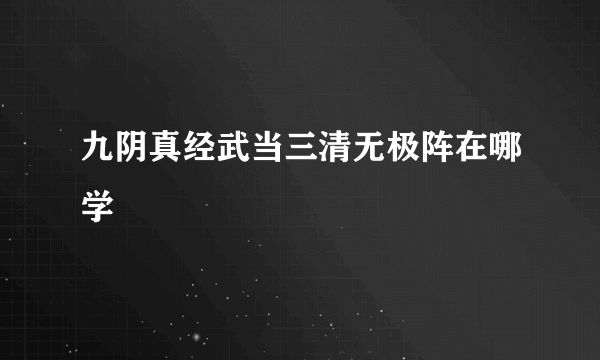 九阴真经武当三清无极阵在哪学