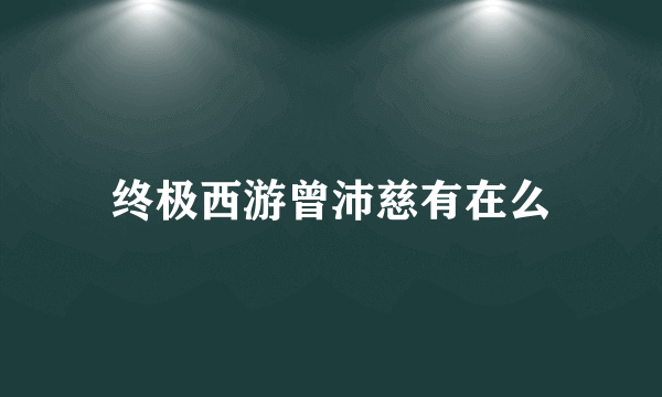 终极西游曾沛慈有在么