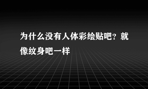 为什么没有人体彩绘贴吧？就像纹身吧一样