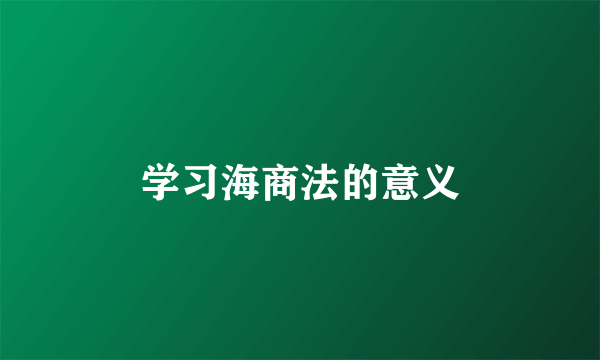 学习海商法的意义