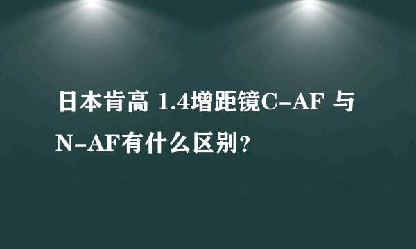 日本肯高 1.4增距镜C-AF 与N-AF有什么区别？