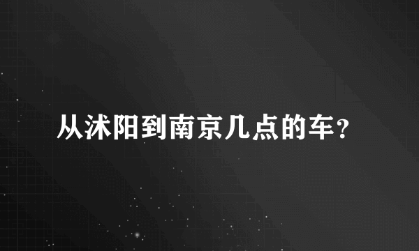 从沭阳到南京几点的车？