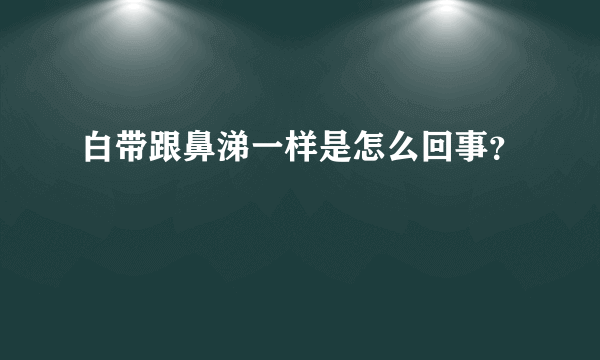 白带跟鼻涕一样是怎么回事？