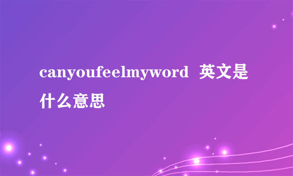 canyoufeelmyword  英文是什么意思