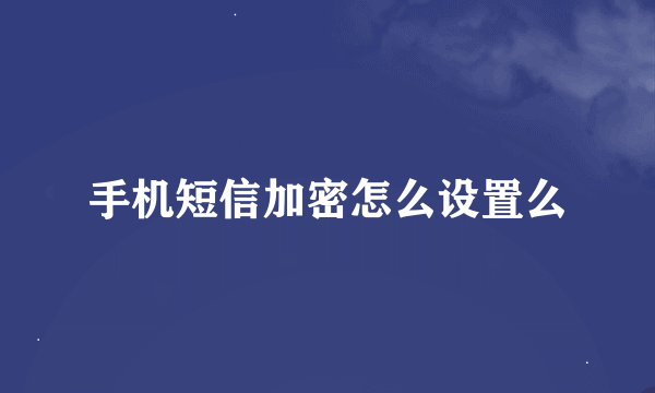 手机短信加密怎么设置么