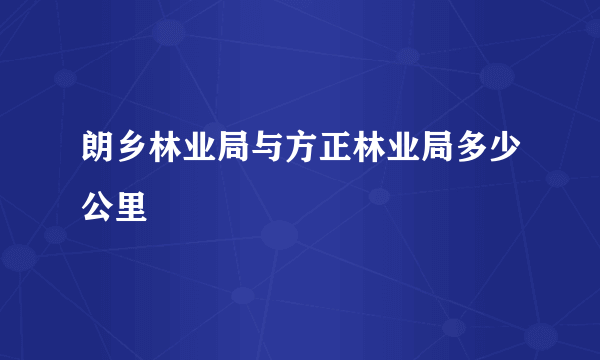 朗乡林业局与方正林业局多少公里