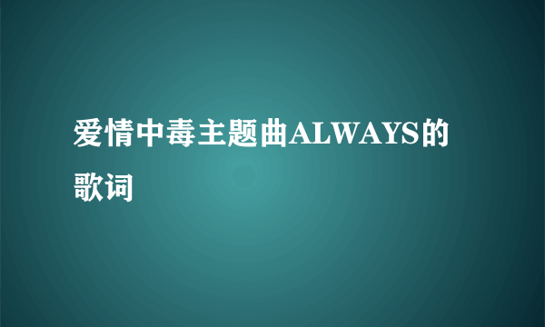 爱情中毒主题曲ALWAYS的歌词