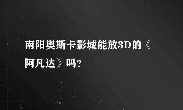 南阳奥斯卡影城能放3D的《阿凡达》吗？