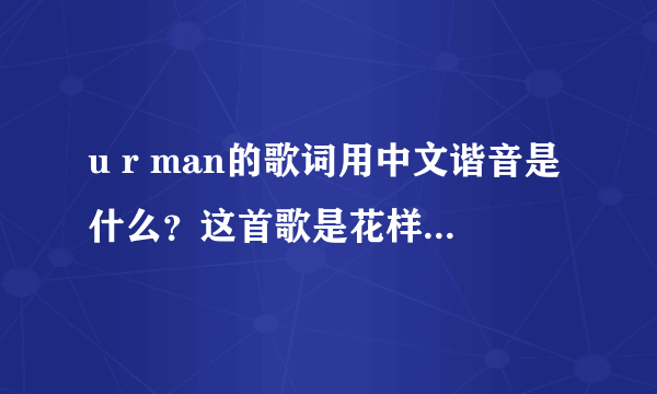 u r man的歌词用中文谐音是什么？这首歌是花样男子里的。要用汉字的