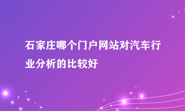 石家庄哪个门户网站对汽车行业分析的比较好