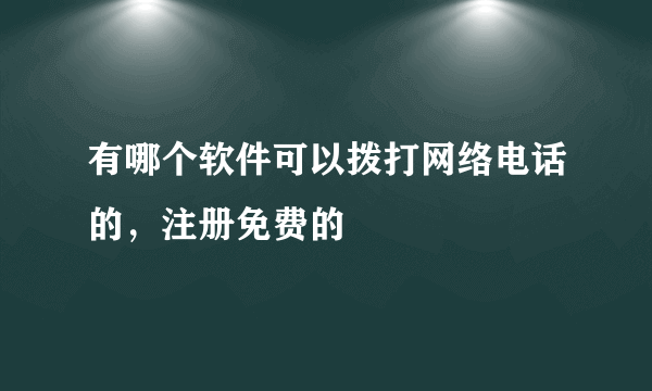 有哪个软件可以拨打网络电话的，注册免费的