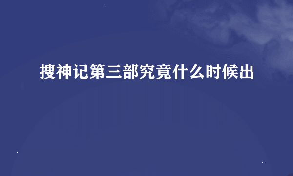 搜神记第三部究竟什么时候出