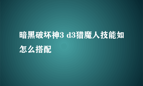 暗黑破坏神3 d3猎魔人技能如怎么搭配