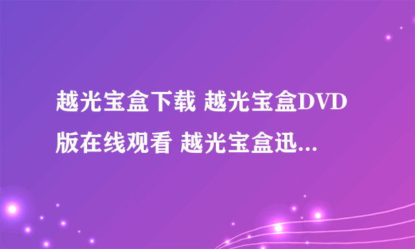 越光宝盒下载 越光宝盒DVD版在线观看 越光宝盒迅雷下载谢谢了，大神帮忙啊