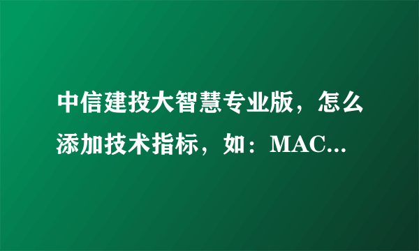 中信建投大智慧专业版，怎么添加技术指标，如：MACD ,KDJ,OBV等都在一起的