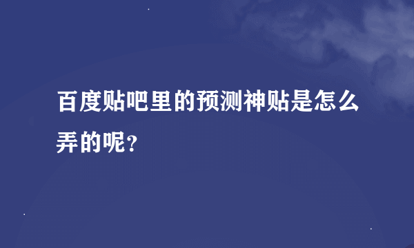 百度贴吧里的预测神贴是怎么弄的呢？