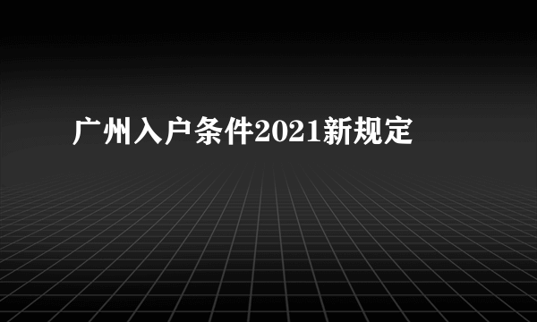 广州入户条件2021新规定