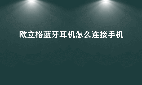 欧立格蓝牙耳机怎么连接手机