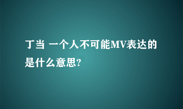 丁当 一个人不可能MV表达的是什么意思?