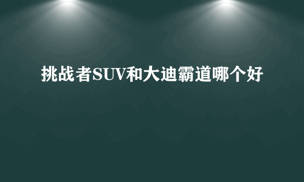 挑战者SUV和大迪霸道哪个好