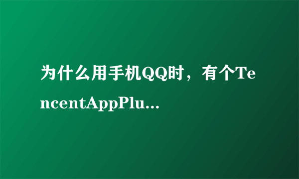 为什么用手机QQ时，有个TencentAppPlugin开着？