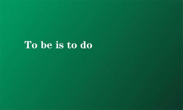 To be is to do