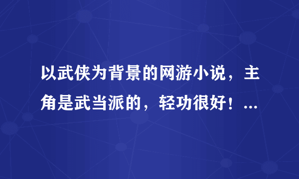 以武侠为背景的网游小说，主角是武当派的，轻功很好！！！！！！