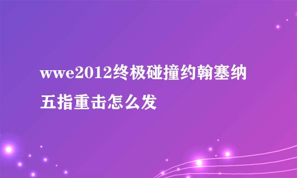 wwe2012终极碰撞约翰塞纳五指重击怎么发