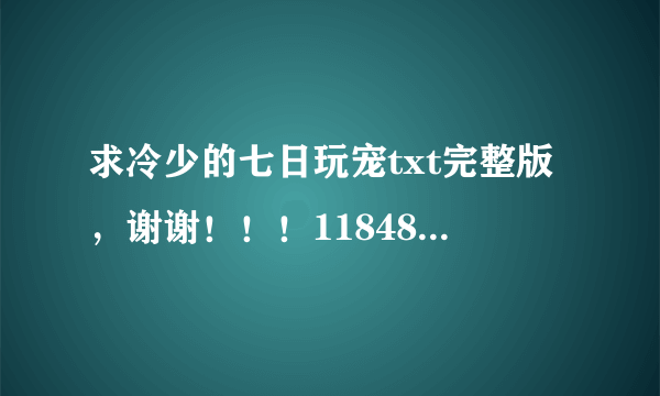 求冷少的七日玩宠txt完整版，谢谢！！！1184832794@qq