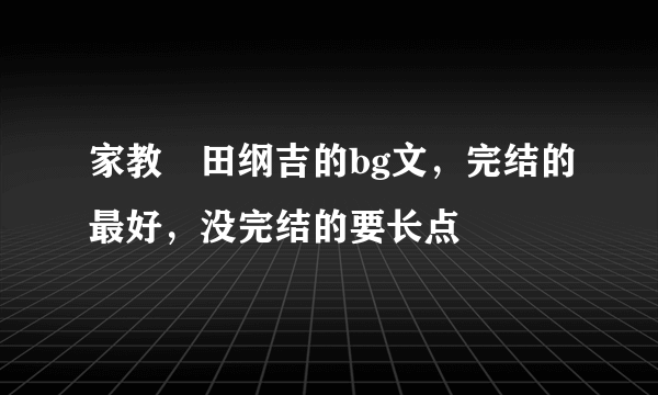 家教沢田纲吉的bg文，完结的最好，没完结的要长点