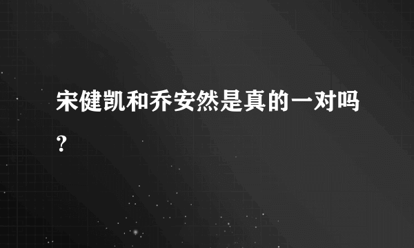 宋健凯和乔安然是真的一对吗？