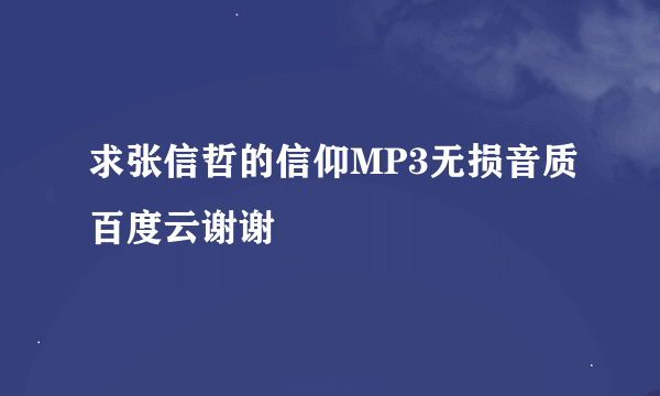 求张信哲的信仰MP3无损音质百度云谢谢