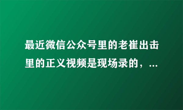 最近微信公众号里的老崔出击里的正义视频是现场录的，还是编导导演的