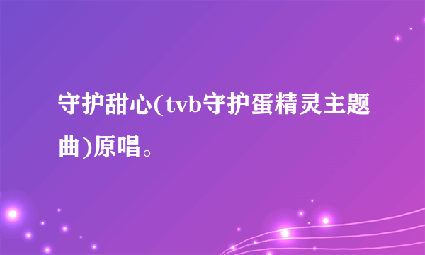 守护甜心(tvb守护蛋精灵主题曲)原唱。