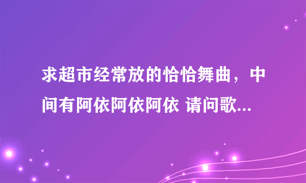 求超市经常放的恰恰舞曲，中间有阿依阿依阿依 请问歌名是什么