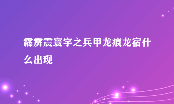 霹雳震寰宇之兵甲龙痕龙宿什么出现