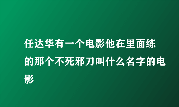 任达华有一个电影他在里面练的那个不死邪刀叫什么名字的电影