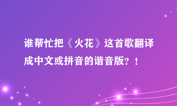 谁帮忙把《火花》这首歌翻译成中文或拼音的谐音版？！