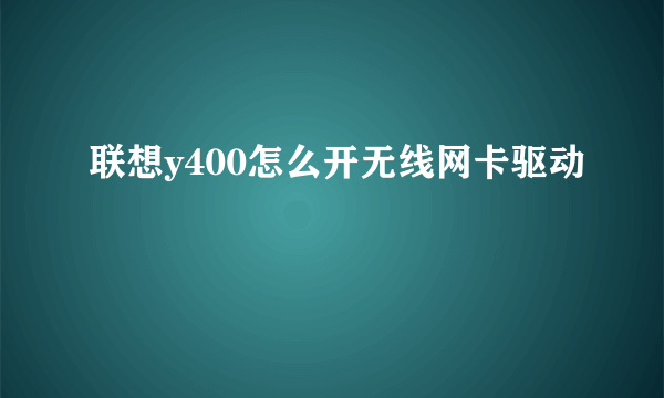 联想y400怎么开无线网卡驱动